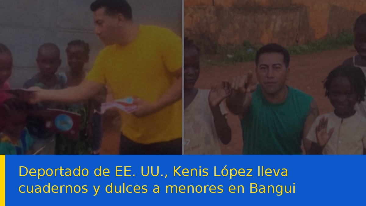 Deportado de EE. UU., Kenis López lleva cuadernos y dulces a menores en Bangui