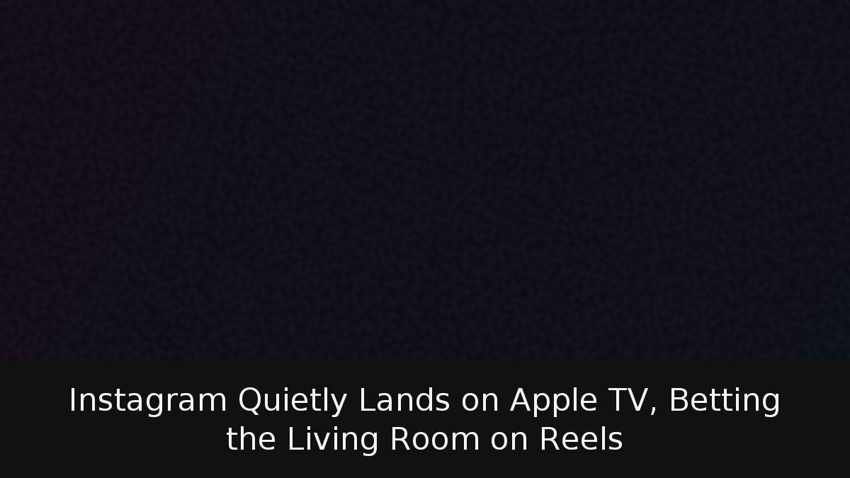 Instagram Quietly Lands on Apple TV, Betting the Living Room on Reels