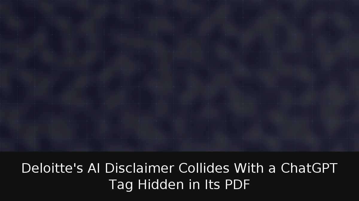 Deloitte’s AI Disclaimer Collides With a ChatGPT Tag Hidden in Its PDF