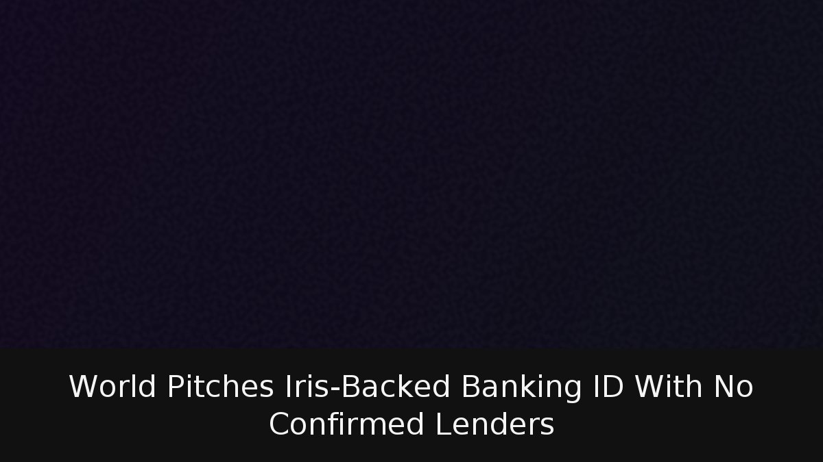 World Pitches Iris-Backed Banking ID With No Confirmed Lenders