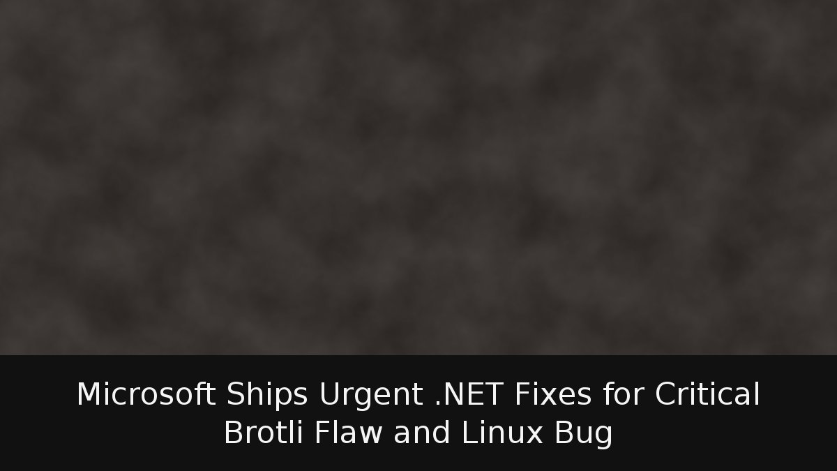 Microsoft Ships Urgent .NET Fixes for Critical Brotli Flaw and Linux Bug