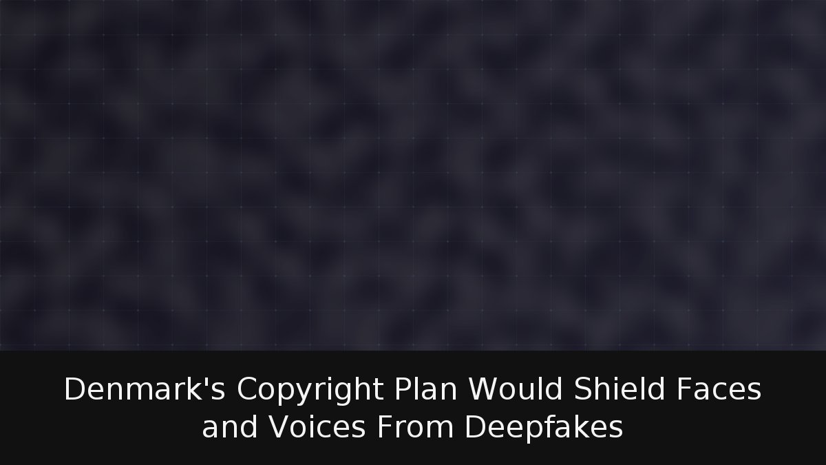 Denmark’s Copyright Plan Would Shield Faces and Voices From Deepfakes