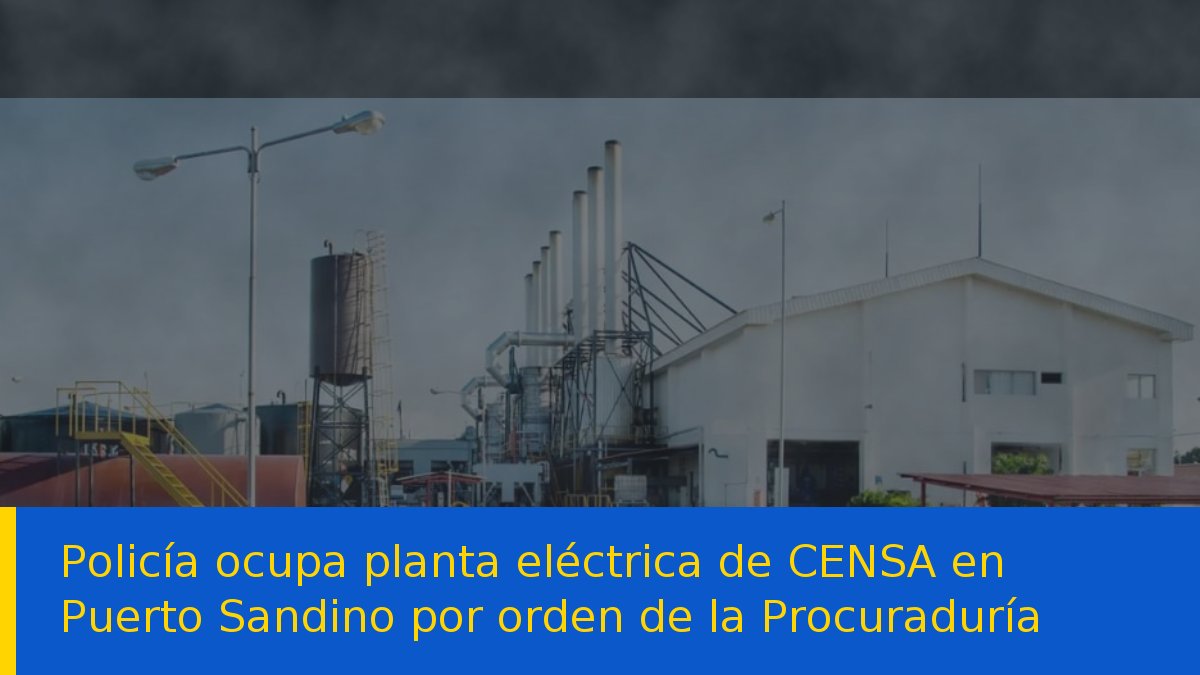 Policía ocupa planta eléctrica de CENSA en Puerto Sandino por orden de la Procuraduría